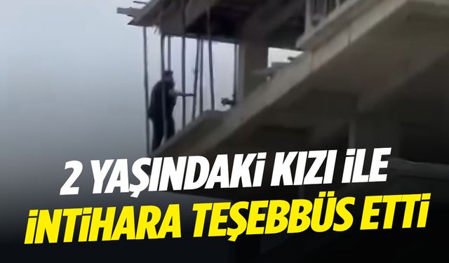 Boşanma aşamasındaki şahıs 2 yaşındaki kızıyla intihara kalkıştı!