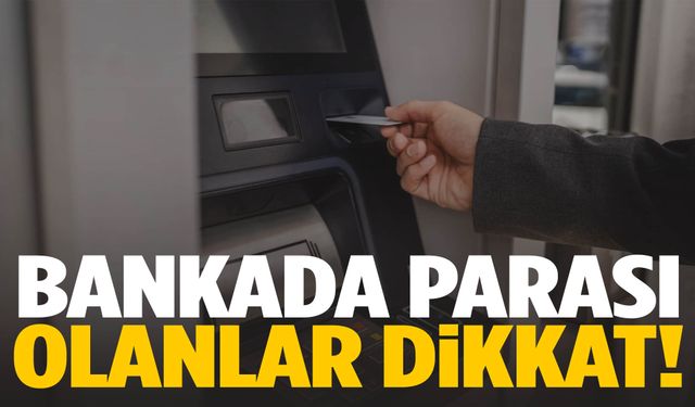 Bankada parası olanlara uyarı!