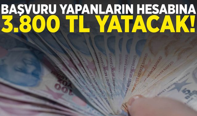 Başvuru yapanların hesabına 3 bin 800 TL yatacak!