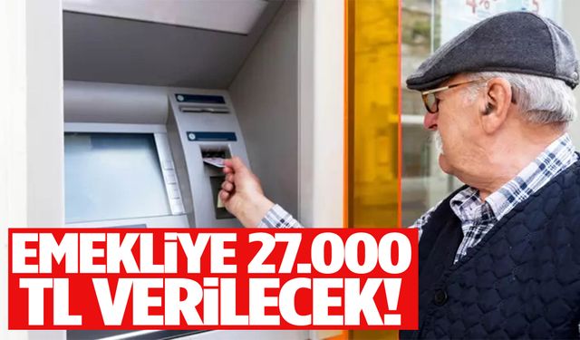 Emekliye 27.000 TL verilecek!