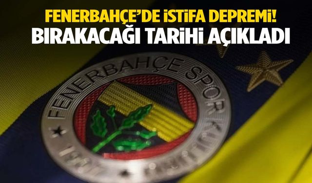 Fenerbahçe’de istifa kararı! Bırakacağını açıkladı