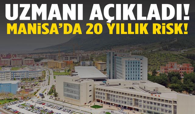 Uzmanı açıkladı! Manisa’da 20 yıllık risk!
