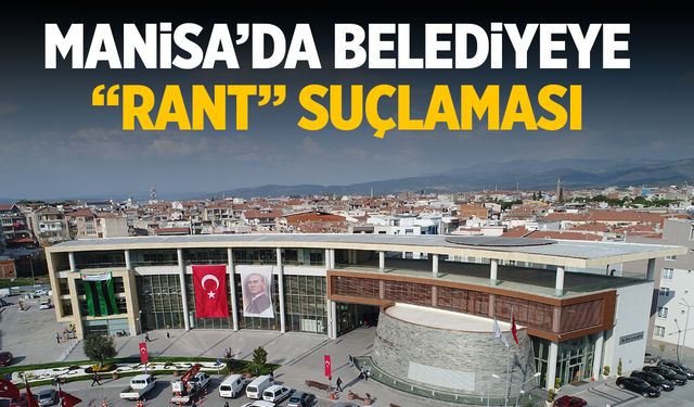 Manisa’da belediyeye ‘rant’ suçlaması