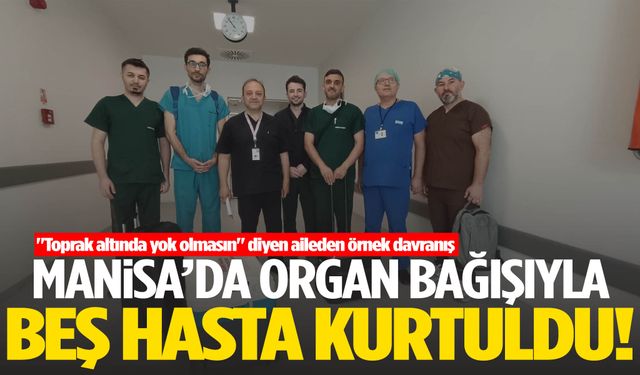 Manisa’da beyin ölümü gerçekleşen kişinin organları 5 hastaya umut oldu!