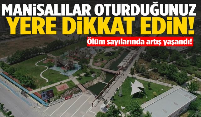 Ölüm sayılarında artış! Manisalılar oturduğunuz yere dikkat!