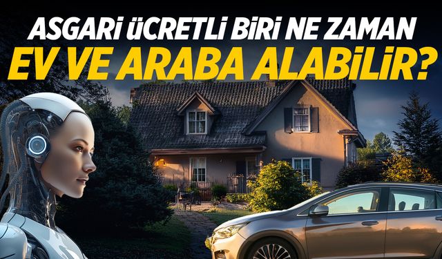 Türkiye'de bir asgari ücretli ne zaman ev ve araba alabilir?