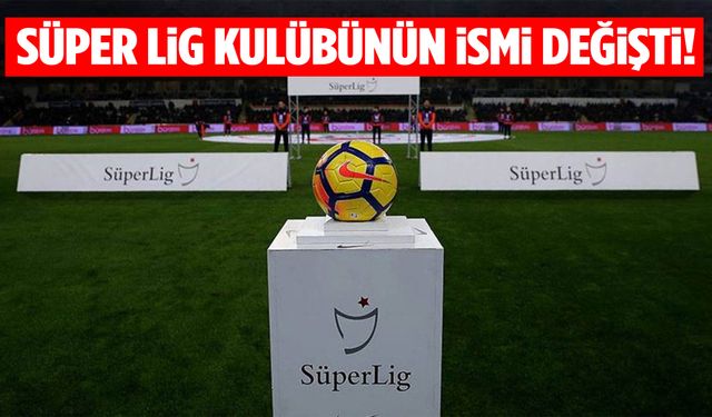 Süper Lig kulübünün ismi değişti!