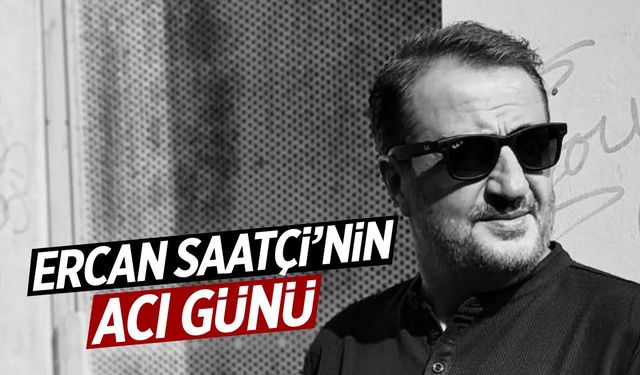 Ercan Saatçi'nin acı günü
