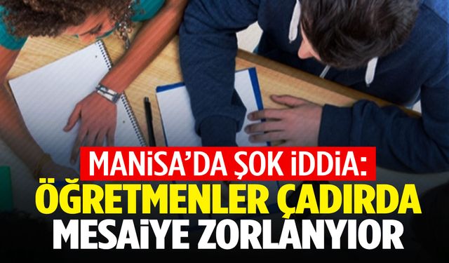 Manisa’da şok iddia: Öğretmenler mesai dışı çadırda çalıştırılıyor!