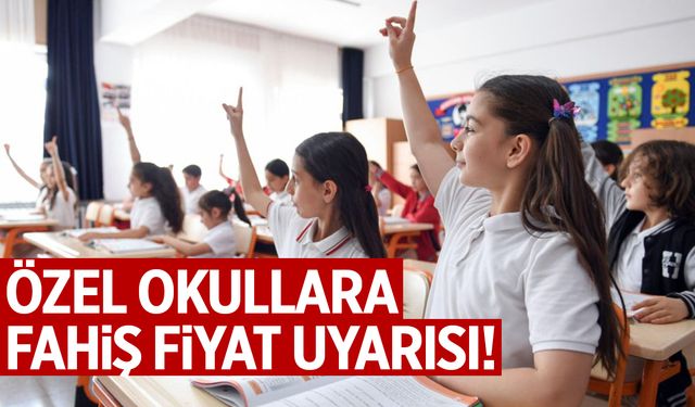 Özel okullara fahiş fiyat uyarısı!