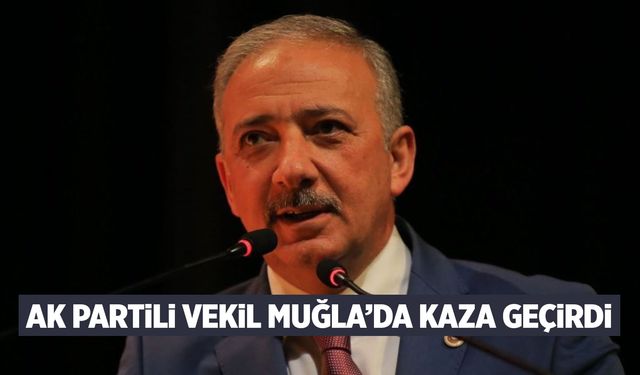 AK Partili vekil Muğla’da kaza geçirdi