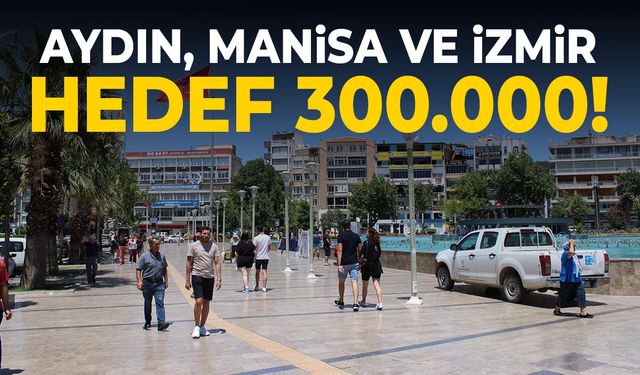 Aydın, Manisa ve İzmir… Hedef 300 bin!