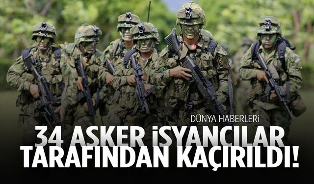 Bir ülke şokta: 34 asker isyancılar tarafından kaçırıldı