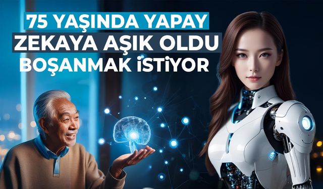 Dünya nereye gidiyor? 75 yaşında yapay zekaya aşık olan adam boşanmak istiyor