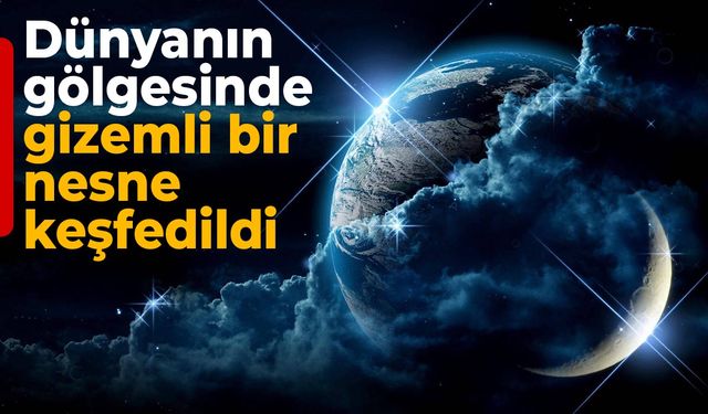 Dünya’nın Gölgesinde Gizemli Bir Nesne Keşfedildi!