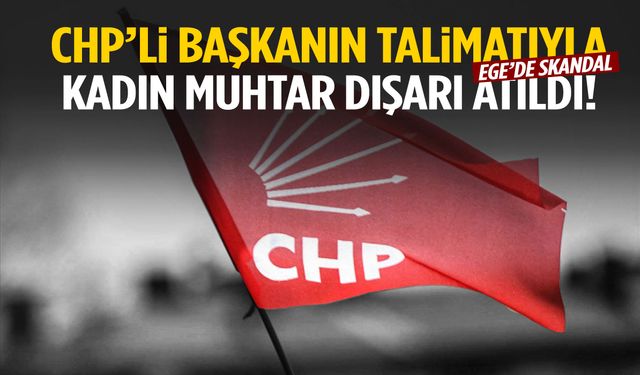 Ege’de CHP’li başkan kadın muhtarı belediyeden kovdu!