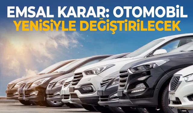 Emsal Karar: Otomobil Yenisiyle Değiştirilecek