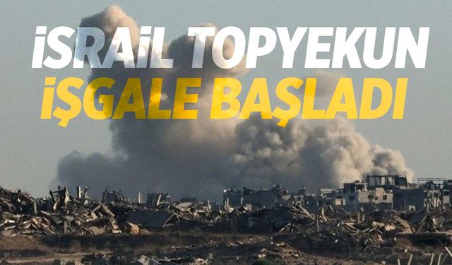 İsrail, Gazze'yi tamamen işgal ediyor