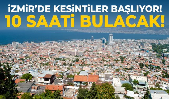 İzmir'de kesintiler başlıyor! 10 saati bulacak...