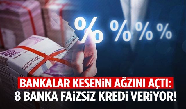 Kesenin ağzını açtılar: 8 banka faizsiz kredi veriyor!