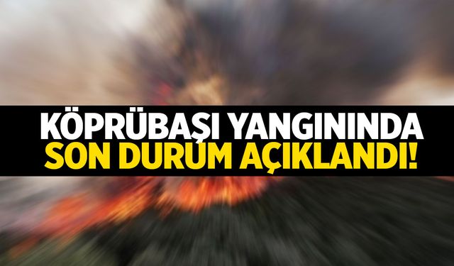 Köprübaşı yangınında son durum!