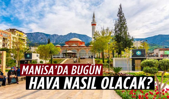 Manisa hava durumu saat saat açıklandı! Hava bugün nasıl olacak?