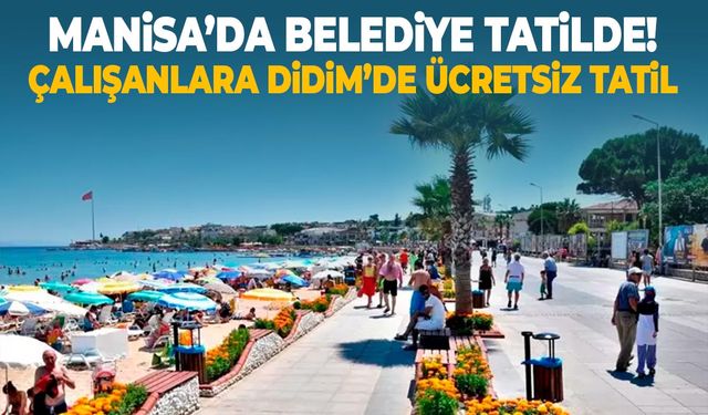 Manisa'da belediye tatilde! Çalışanlara Didim'de ücretsiz tatil...