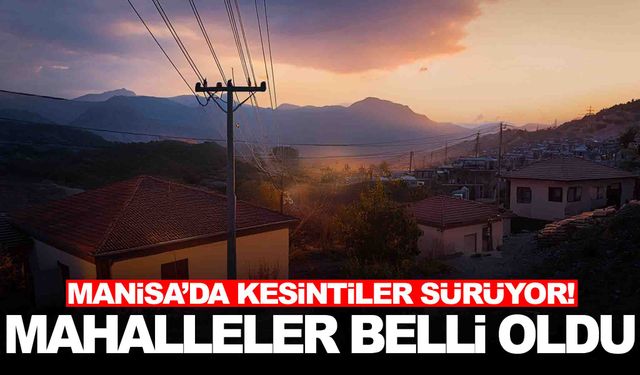 Manisa’da kesintiler sürüyor… Şirketten uyarı yapıldı… Mahalleler belli oldu!