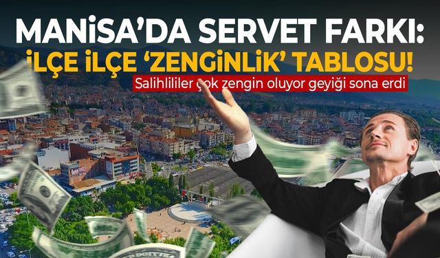 Manisa’nın İlçe İlçe 'Zenginlik' Tablosu!