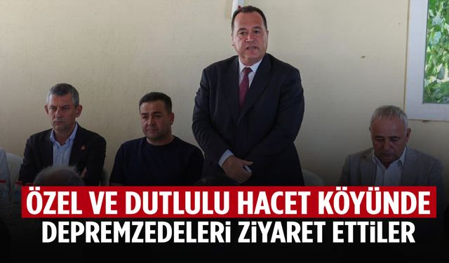 Özgür Özel ve Besim Dutlulu’dan depremzedelere ziyaret