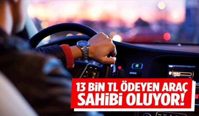 13 bin TL ödeyen araç sahibi oluyor!