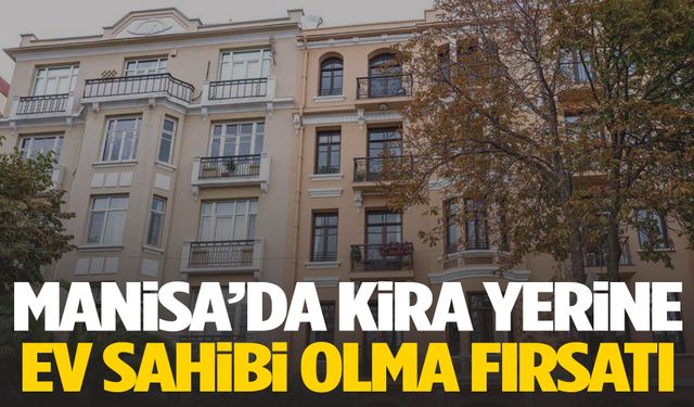 Manisa’da kira yerine ev sahibi olma fırsatı