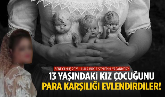 13 yaşındaki kız çocuğunu para karşılığı evlendirdiler!