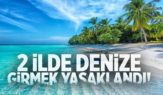 2 ilde denize girmek yasaklandı!
