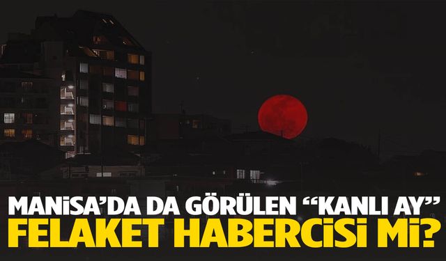 Manisa’da da görülen “Kanlı Ay” felaket habercisi mi?