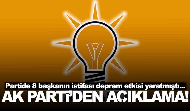8 başkan birden istifa etmişti… AK Parti’den beklenen açıklama geldi!