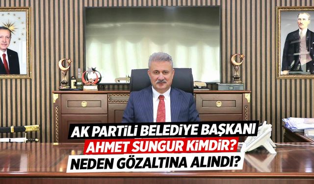 Ahmet Sungur Kimdir? AK Partili Yahşihan Belediye Başkanı Neden Gözaltına Alındı?