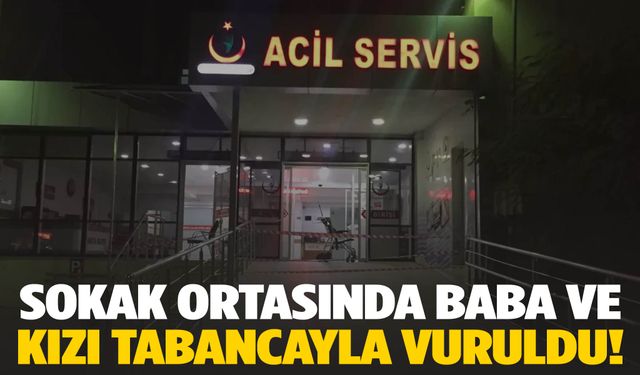 Baba ve 14 yaşındaki kızı tabancayla vuruldu!