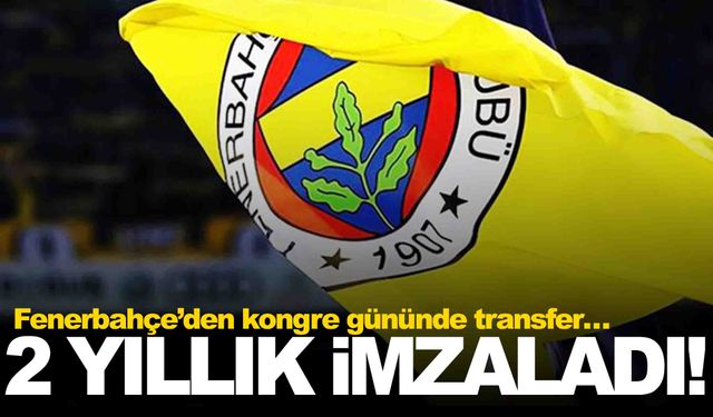 Fenerbahçe’den kongre gününde transfer… 2 yıllık imzaladı!