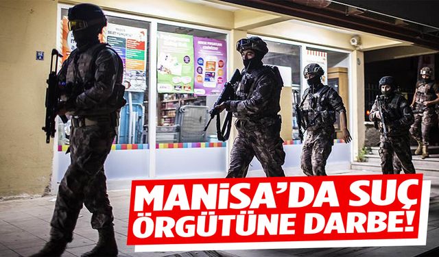 Manisa’da suç örgütüne baskın!