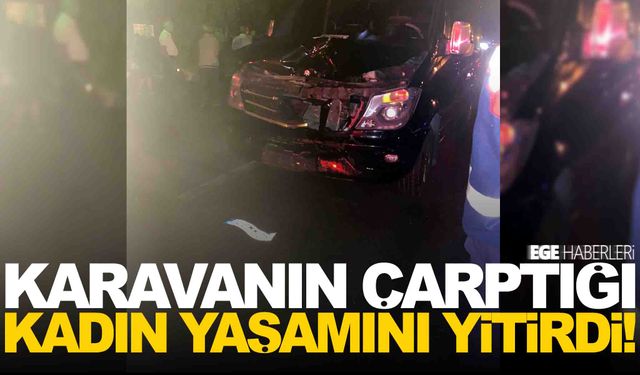 Karavanın çarptığı kadın yaşamını yitirdi!