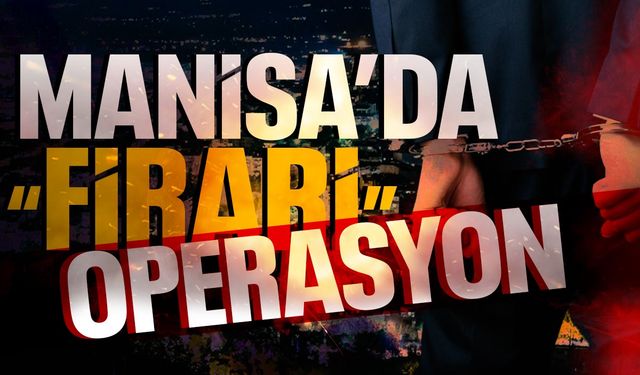 Manisa’da firari hükümlüler yakalandı!