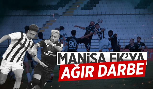 Manisa FK'ya ağır darbe!