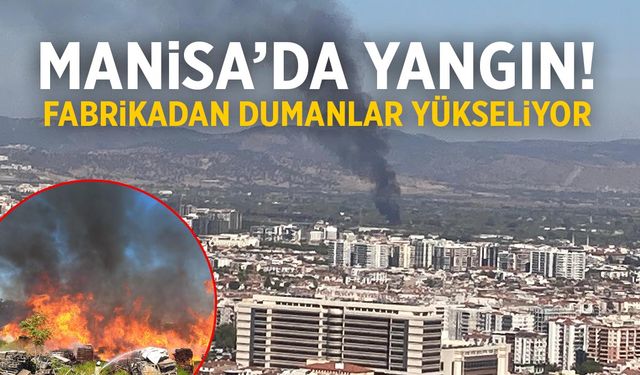 Manisa'da yangın! Fabrikadan dumanlar yükseliyor...