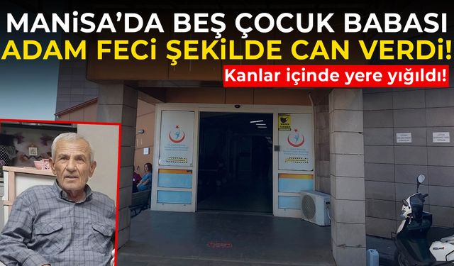 Manisa’da 5 çocuk babasının feci ölümü! Kanlar içinde yere yığıldı…