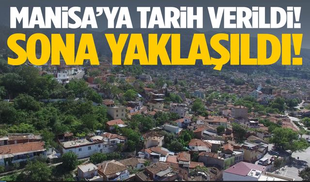 Manisa’ya tarih verildi! Sona yaklaşıldı…
