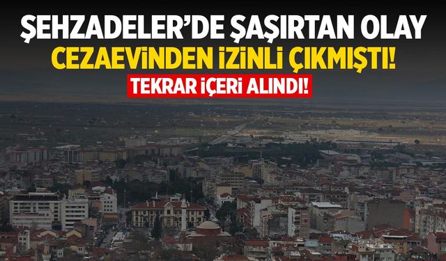 Şehzadeler'de şaşırtan olay! Cezaevinden izinli çıkmıştı...
