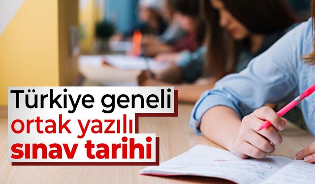 Türkiye geneli ortak yazılı sınav tarihi açıklandı