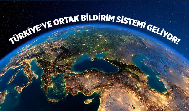 Türkiye’ye ortak bildirim sistemi geliyor!
