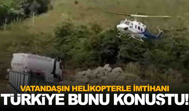 Vatandaşın helikopterle imtihanı… Türkiye bu olayı konuşuyor!